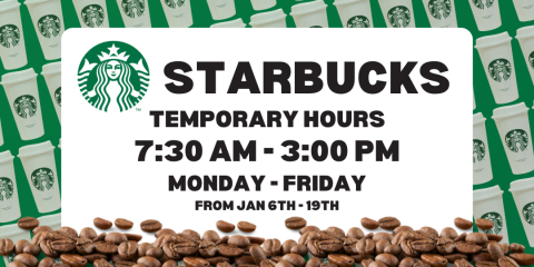 Starbucks Temporary Hours: 7:30 AM - 3 PM Monday to Friday from January 6th to January 19th!